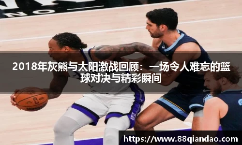 2018年灰熊与太阳激战回顾：一场令人难忘的篮球对决与精彩瞬间