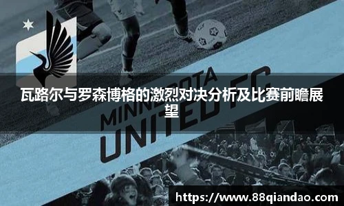 瓦路尔与罗森博格的激烈对决分析及比赛前瞻展望
