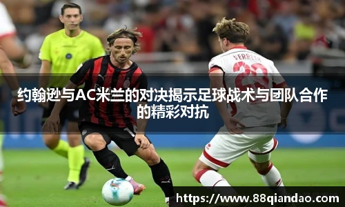 约翰逊与AC米兰的对决揭示足球战术与团队合作的精彩对抗