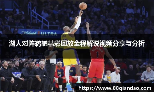 湖人对阵鹈鹕精彩回放全程解说视频分享与分析