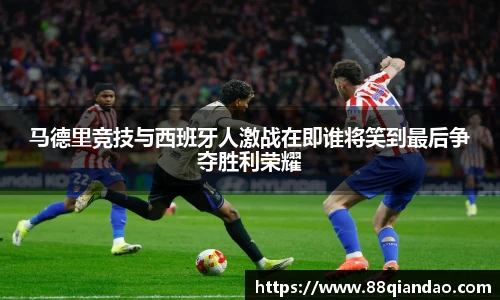 马德里竞技与西班牙人激战在即谁将笑到最后争夺胜利荣耀