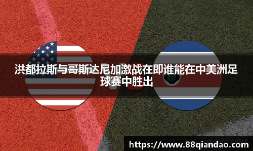 洪都拉斯与哥斯达尼加激战在即谁能在中美洲足球赛中胜出