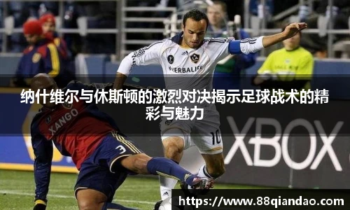 纳什维尔与休斯顿的激烈对决揭示足球战术的精彩与魅力